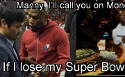 Manny, I'll call you on Monday...If I lose my Super Bowl bets.